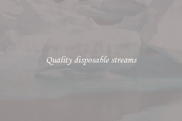 Quality disposable streams