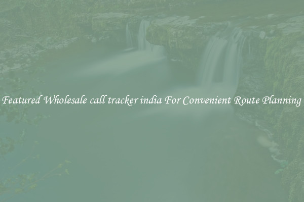 Featured Wholesale call tracker india For Convenient Route Planning 