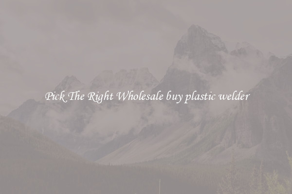 Pick The Right Wholesale buy plastic welder