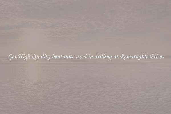 Get High-Quality bentonite used in drilling at Remarkable Prices