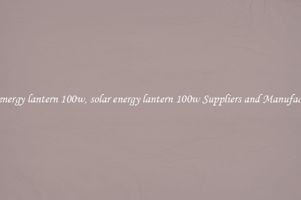 solar energy lantern 100w, solar energy lantern 100w Suppliers and Manufacturers