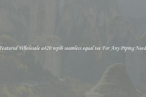Featured Wholesale a420 wpl6 seamless equal tee For Any Piping Needs