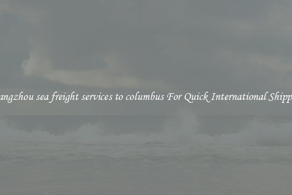 guangzhou sea freight services to columbus For Quick International Shipping