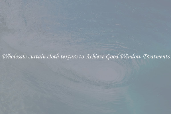 Wholesale curtain cloth texture to Achieve Good Window Treatments