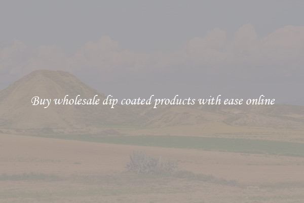 Buy wholesale dip coated products with ease online