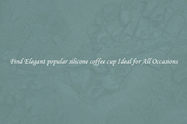 Find Elegant popular silicone coffee cup Ideal for All Occasions