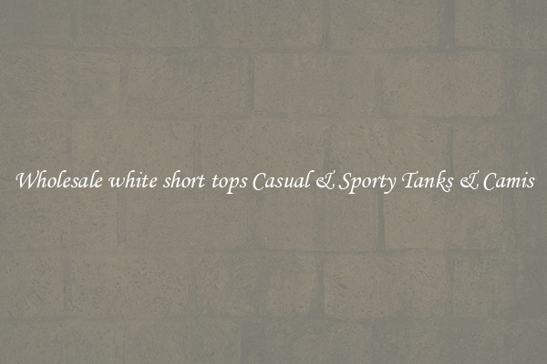 Wholesale white short tops Casual & Sporty Tanks & Camis