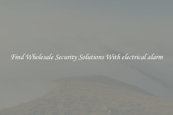 Find Wholesale Security Solutions With electrical alarm