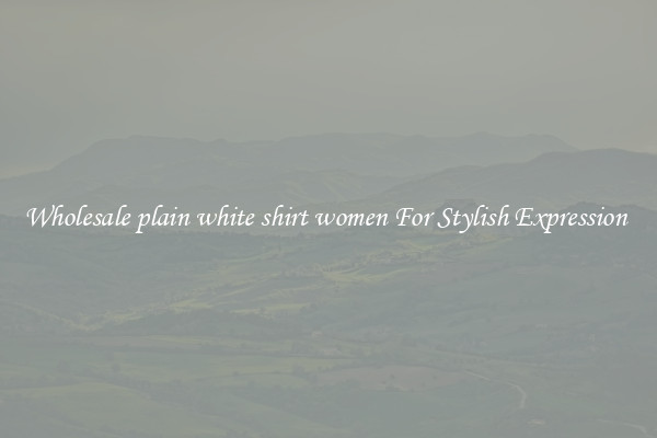 Wholesale plain white shirt women For Stylish Expression 