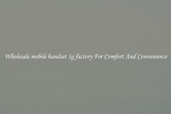 Wholesale mobile handset 3g factory For Comfort And Convenience
