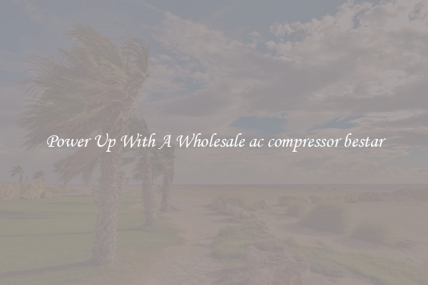 Power Up With A Wholesale ac compressor bestar