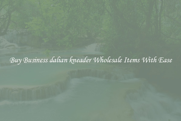 Buy Business dalian kneader Wholesale Items With Ease