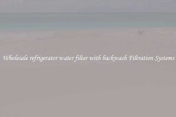 Wholesale refrigerator water filter with backwash Filtration Systems
