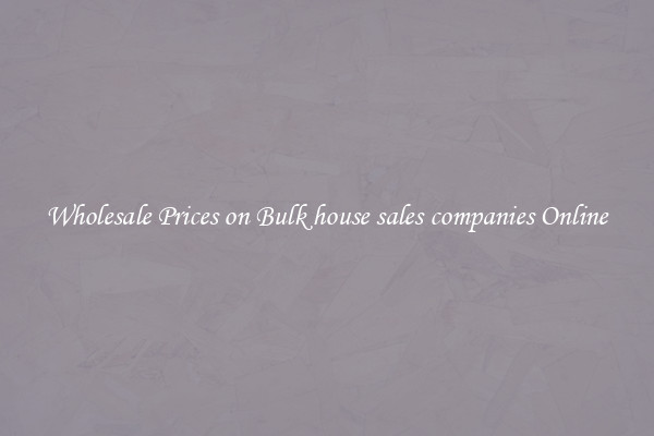 Wholesale Prices on Bulk house sales companies Online