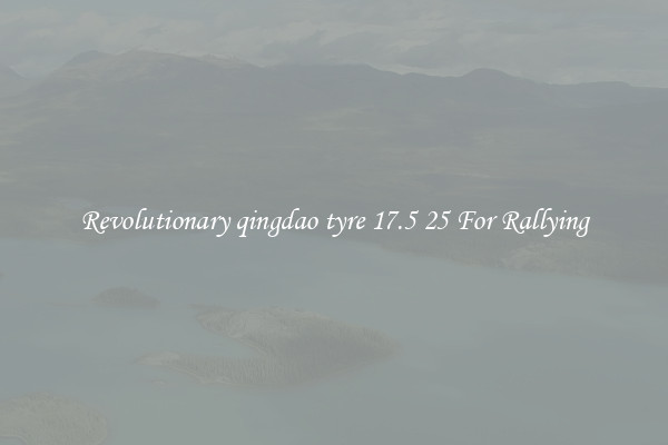 Revolutionary qingdao tyre 17.5 25 For Rallying