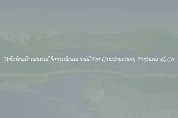 Wholesale neutral borosilicate vial For Construction, Fixtures & Co.