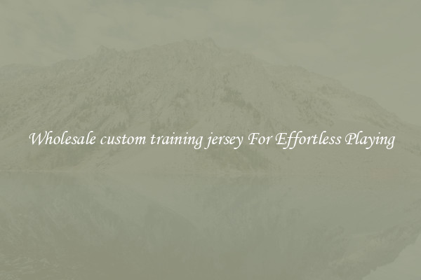 Wholesale custom training jersey For Effortless Playing