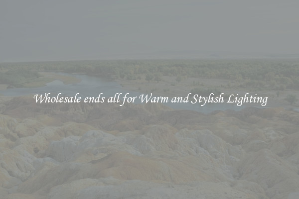 Wholesale ends all for Warm and Stylish Lighting