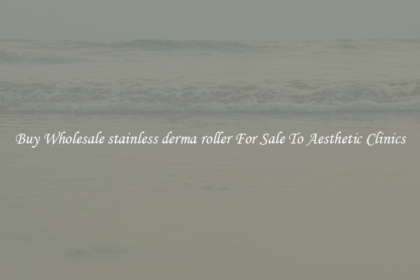 Buy Wholesale stainless derma roller For Sale To Aesthetic Clinics