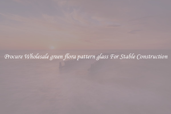 Procure Wholesale green flora pattern glass For Stable Construction