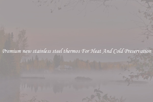 Premium new stainless steel thermos For Heat And Cold Preservation