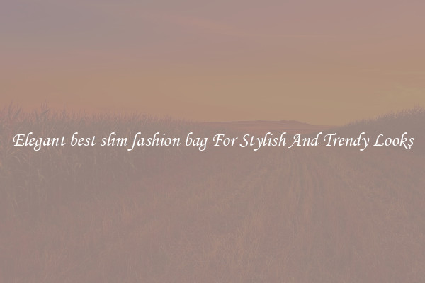 Elegant best slim fashion bag For Stylish And Trendy Looks
