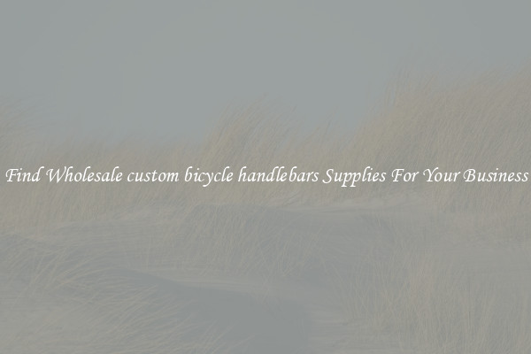 Find Wholesale custom bicycle handlebars Supplies For Your Business