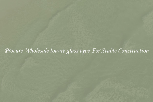 Procure Wholesale louvre glass type For Stable Construction