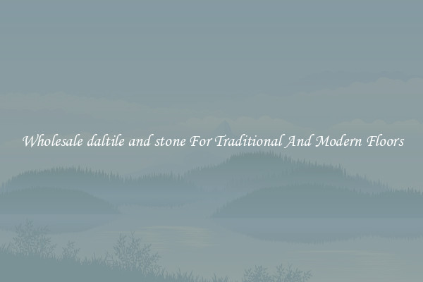 Wholesale daltile and stone For Traditional And Modern Floors