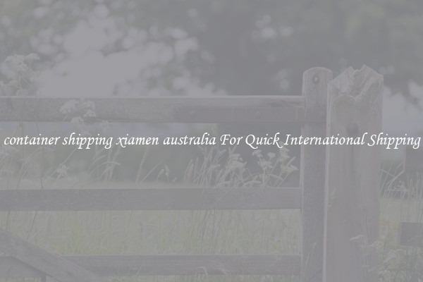 container shipping xiamen australia For Quick International Shipping
