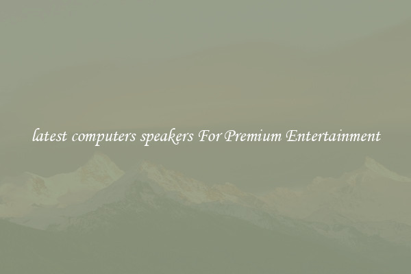 latest computers speakers For Premium Entertainment