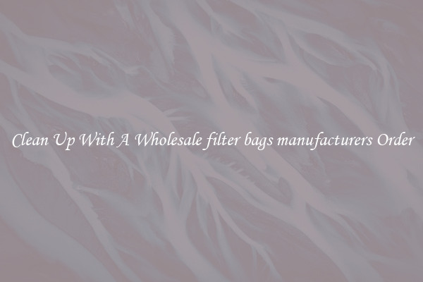 Clean Up With A Wholesale filter bags manufacturers Order