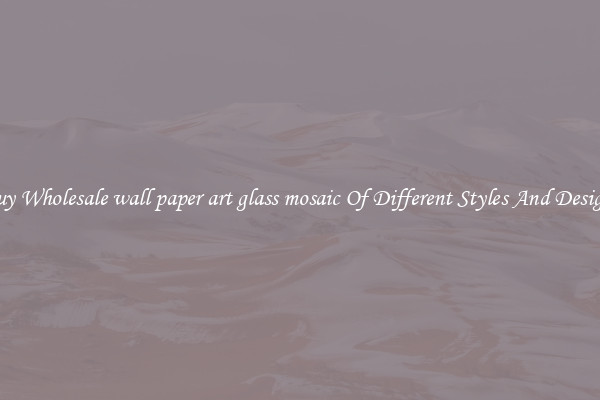 Buy Wholesale wall paper art glass mosaic Of Different Styles And Designs
