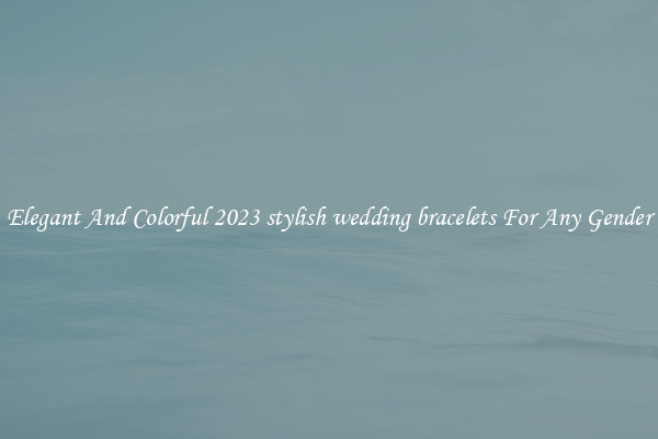 Elegant And Colorful 2023 stylish wedding bracelets For Any Gender