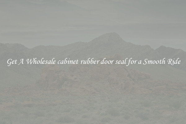 Get A Wholesale cabinet rubber door seal for a Smooth Ride