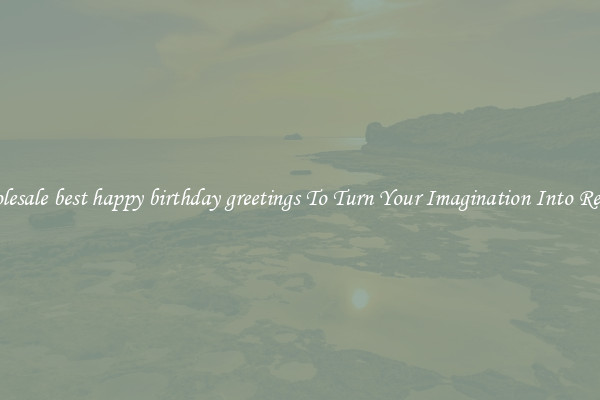 Wholesale best happy birthday greetings To Turn Your Imagination Into Reality