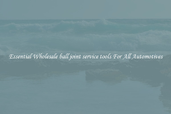 Essential Wholesale ball joint service tools For All Automotives