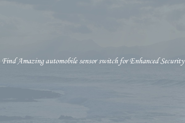 Find Amazing automobile sensor switch for Enhanced Security