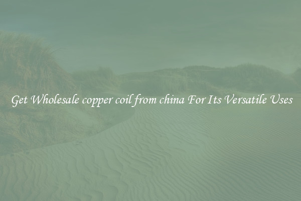 Get Wholesale copper coil from china For Its Versatile Uses
