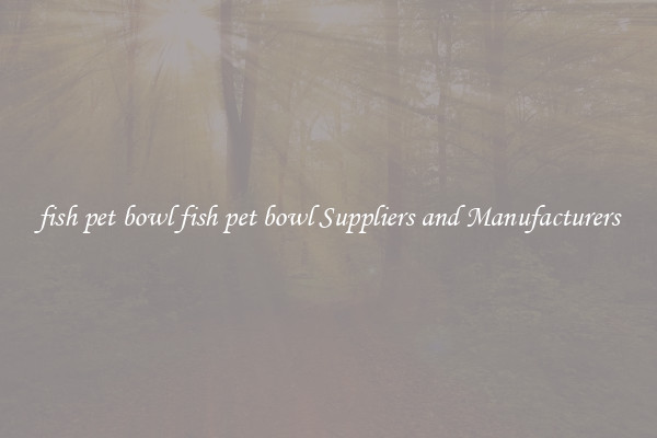 fish pet bowl fish pet bowl Suppliers and Manufacturers