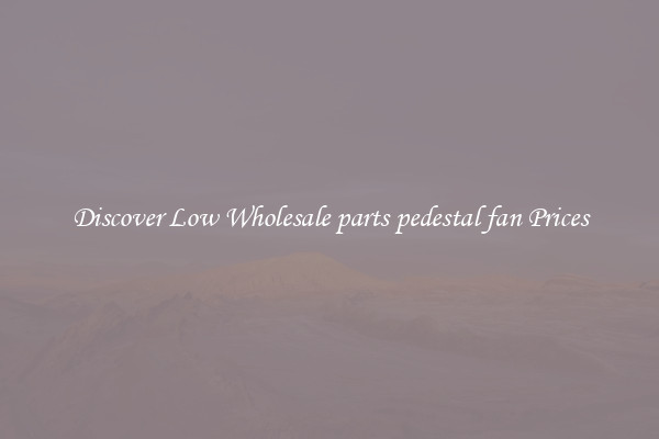 Discover Low Wholesale parts pedestal fan Prices
