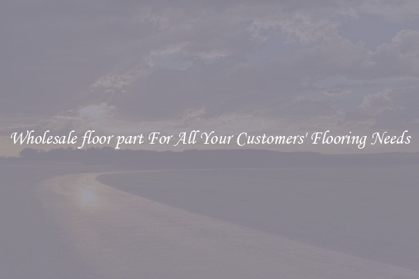 Wholesale floor part For All Your Customers' Flooring Needs