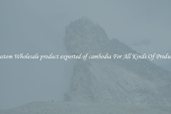 Custom Wholesale product exported of cambodia For All Kinds Of Products