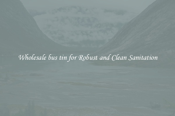Wholesale bus tin for Robust and Clean Sanitation