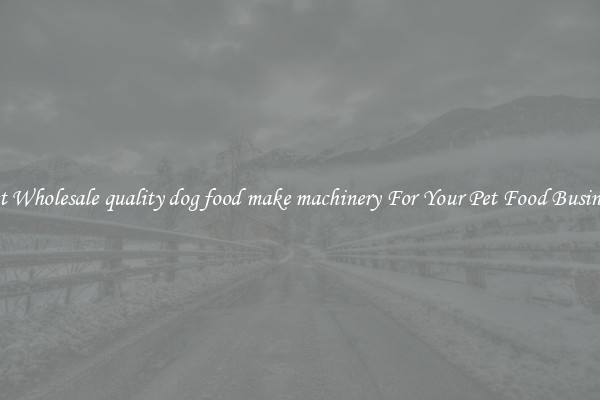 Get Wholesale quality dog food make machinery For Your Pet Food Business