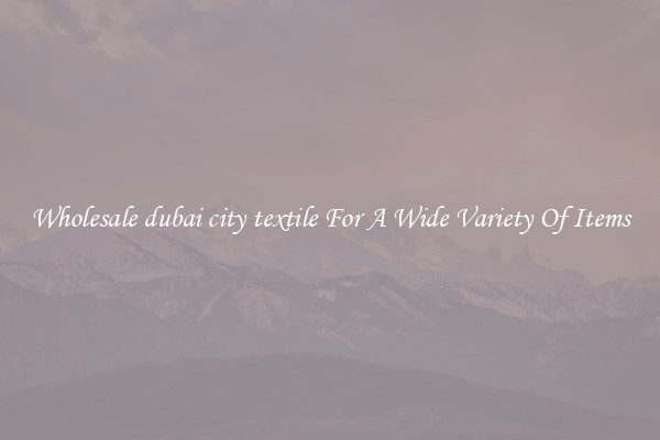 Wholesale dubai city textile For A Wide Variety Of Items