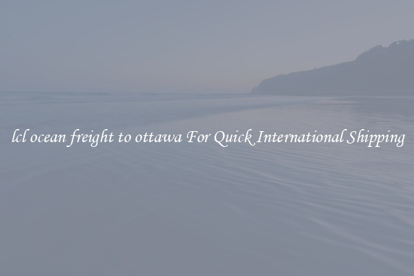 lcl ocean freight to ottawa For Quick International Shipping