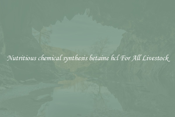 Nutritious chemical synthesis betaine hcl For All Livestock