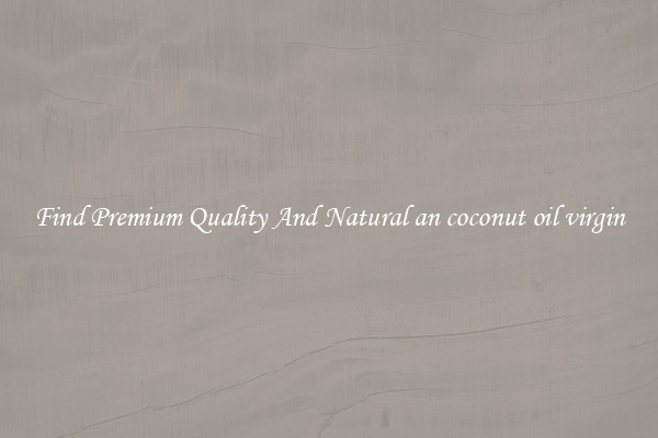 Find Premium Quality And Natural an coconut oil virgin