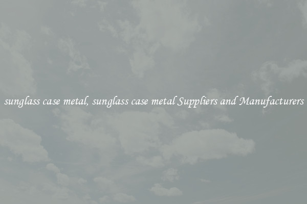 sunglass case metal, sunglass case metal Suppliers and Manufacturers